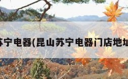 昆山苏宁电器(昆山苏宁电器门店地址查询)