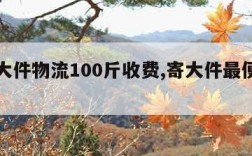 邮政大件物流100斤收费,寄大件最便宜的物流